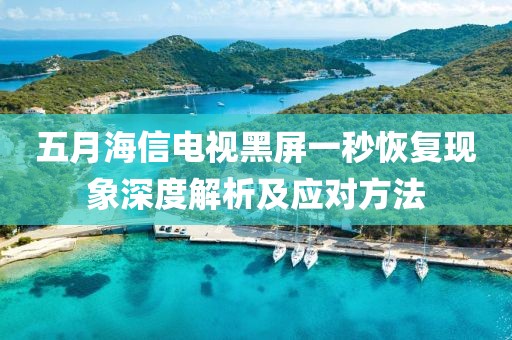 五月海信電視黑屏一秒恢復現象深度解析及應對方法