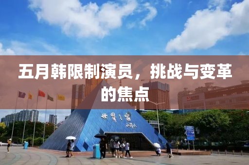 五月韓限制演員,挑戰與變革的焦點