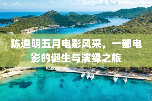 陳道明五月電影風(fēng)采，一部電影的誕生與演繹之旅
