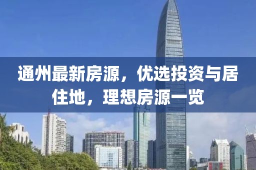 通州最新房源，優選投資與居住地，理想房源一覽