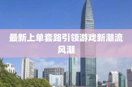 最新上單套路引領游戲新潮流風潮