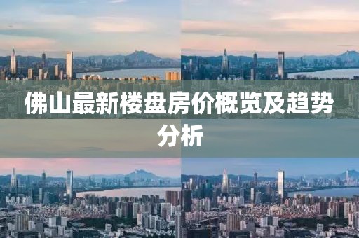 佛山最新樓盤房價概覽及趨勢分析
