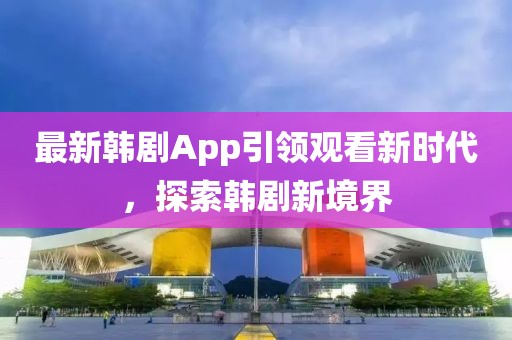 最新韓劇App引領觀看新時代，探索韓劇新境界