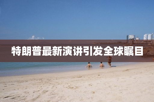 特朗普最新演講引發全球矚目