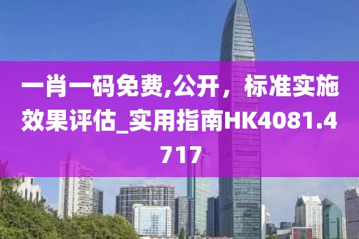 一肖一碼免費,公開,標準實施效果評估_實用指南HK4081.4717