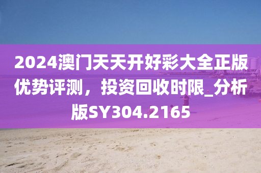 2024澳門天天開好彩大全正版優勢評測,投資回收時限_分析版SY304.2165