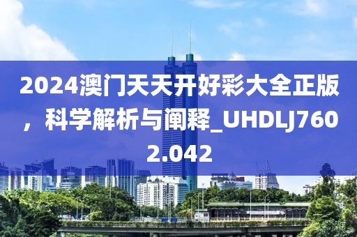 2024澳門天天開好彩大全正版,科學解析與闡釋_UHDLJ7602.042