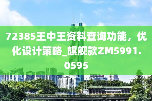 72385王中王資料查詢功能,優化設計策略_旗艦款ZM5991.0595