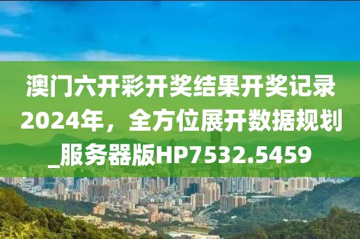 澳門六開彩開獎結果開獎記錄2024年,全方位展開數據規劃_服務器版HP7532.5459