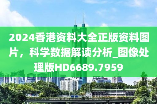 2024香港資料大全正版資料圖片，科學數據解讀分析_圖像處理版HD6689.7959