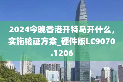 2024今晚香港開特馬開什么,實施驗證方案_硬件版LC9070.1206