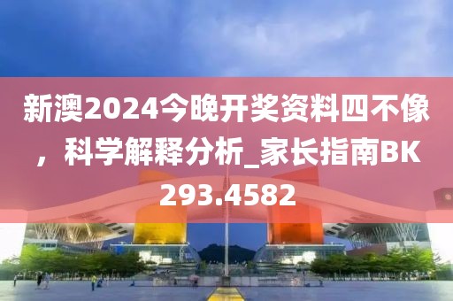 新澳2024今晚開獎資料四不像,科學解釋分析_家長指南BK293.4582