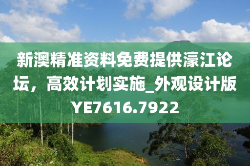 新澳精準資料免費提供濠江論壇，高效計劃實施_外觀設計版YE7616.7922