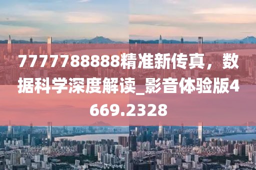 7777788888精準新傳真,數據科學深度解讀_影音體驗版4669.2328