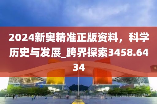 2024新奧精準正版資料,科學歷史與發展_跨界探索3458.6434