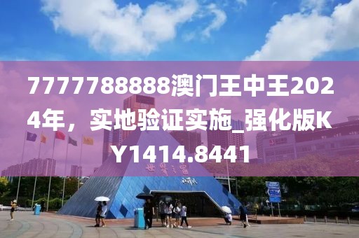 7777788888澳門王中王2024年，實地驗證實施_強化版KY1414.8441