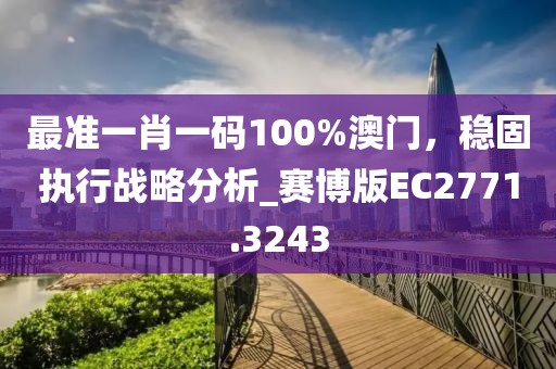 最準一肖一碼100%澳門,穩固執行戰略分析_賽博版EC2771.3243