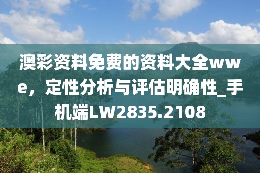 澳彩資料免費(fèi)的資料大全wwe,定性分析與評估明確性_手機(jī)端LW2835.2108