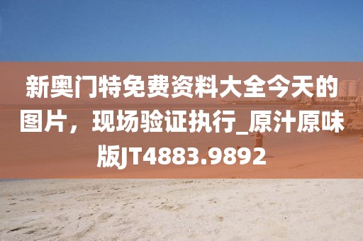 新奧門特免費資料大全今天的圖片,現場驗證執行_原汁原味版JT4883.9892