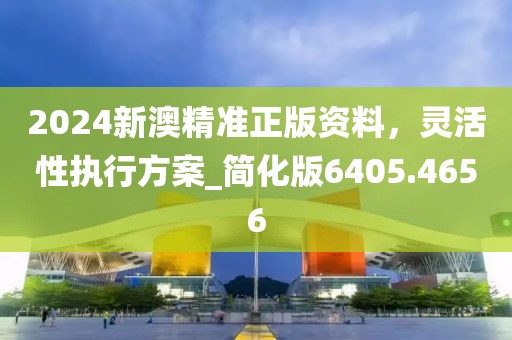 2024新澳精準正版資料,靈活性執(zhí)行方案_簡化版6405.4656