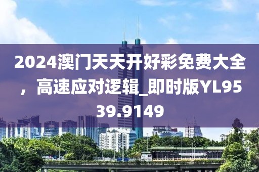 2024澳門天天開好彩免費大全,高速應對邏輯_即時版YL9539.9149