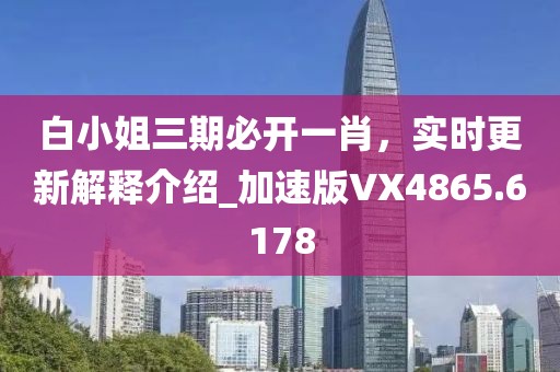 白小姐三期必開一肖，實時更新解釋介紹_加速版VX4865.6178