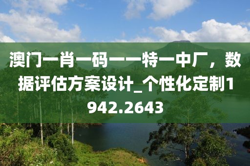 澳門一肖一碼一一特一中廠,數據評估方案設計_個性化定制1942.2643