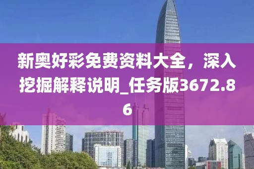 新奧好彩免費資料大全,深入挖掘解釋說明_任務版3672.86