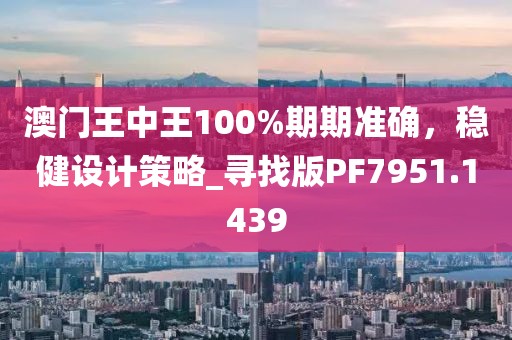 澳門王中王100%期期準確,穩健設計策略_尋找版PF7951.1439