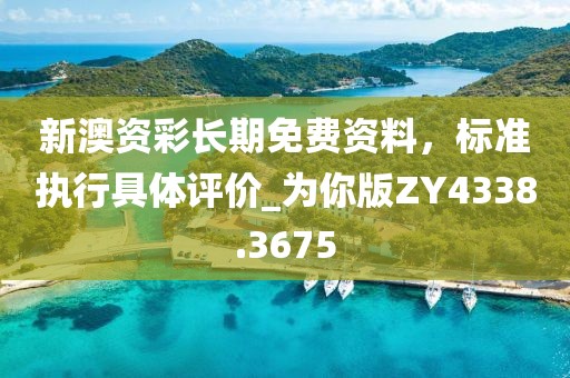 新澳資彩長期免費資料,標準執行具體評價_為你版ZY4338.3675