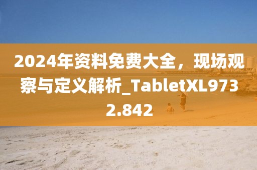 2024年資料免費大全,現場觀察與定義解析_TabletXL9732.842