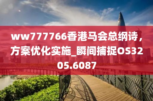 ww777766香港馬會總綱詩,方案優化實施_瞬間捕捉OS3205.6087