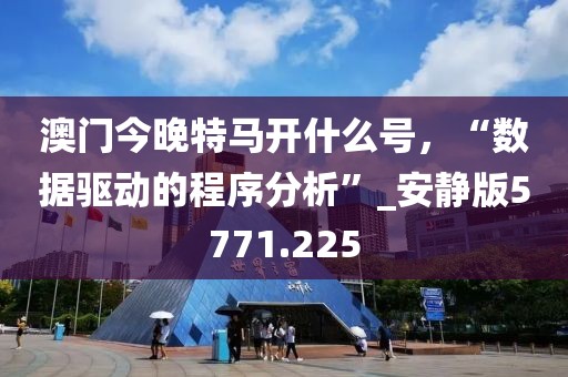澳門今晚特馬開什么號,“數據驅動的程序分析”_安靜版5771.225