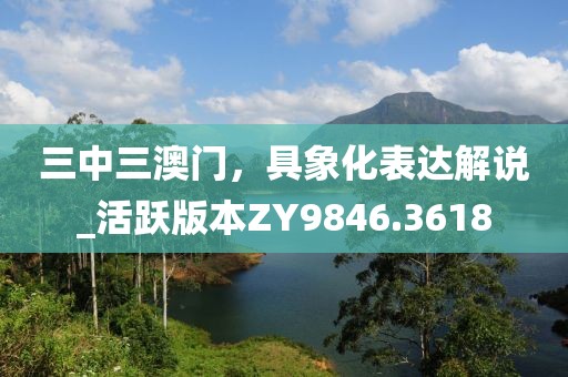 三中三澳門,具象化表達解說_活躍版本ZY9846.3618