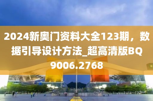 2024新奧門資料大全123期,數據引導設計方法_超高清版BQ9006.2768