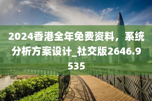 2024香港全年免費資料，系統分析方案設計_社交版2646.9535