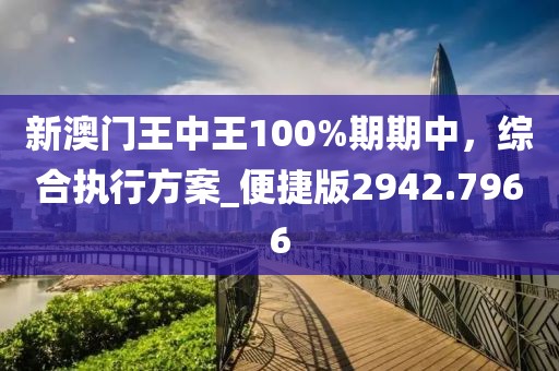 新澳門王中王100%期期中，綜合執行方案_便捷版2942.7966