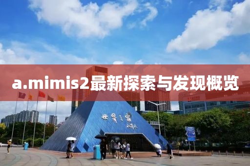 a.mimis2最新探索與發現概覽