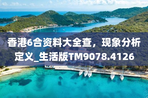 香港6合資料大全查,現象分析定義_生活版TM9078.4126