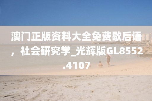 澳門正版資料大全免費歇后語,社會研究學_光輝版GL8552.4107