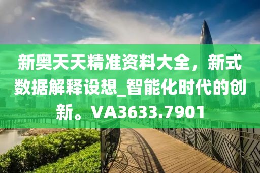 新奧天天精準資料大全,新式數據解釋設想_智能化時代的創新。VA3633.7901