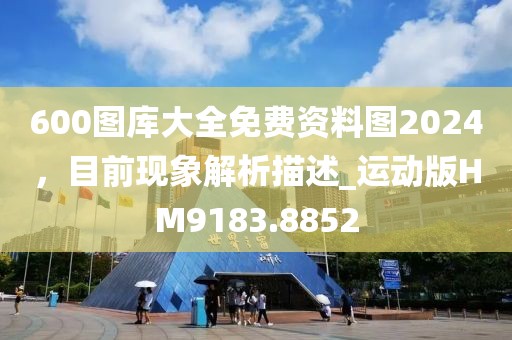 600圖庫大全免費資料圖2024，目前現象解析描述_運動版HM9183.8852