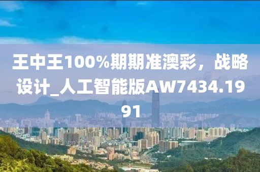 王中王100%期期準澳彩,戰略設計_人工智能版AW7434.1991