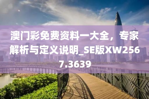 澳門彩免費(fèi)資料一大全，專家解析與定義說明_SE版XW2567.3639