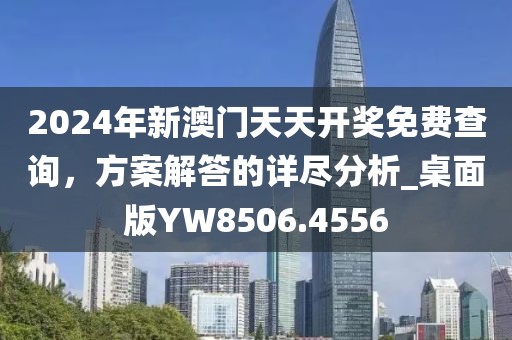 2024年新澳門天天開獎免費查詢,方案解答的詳盡分析_桌面版YW8506.4556