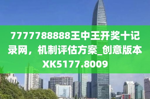 7777788888王中王開獎十記錄網,機制評估方案_創意版本XK5177.8009