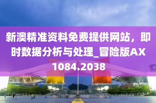 新澳精準(zhǔn)資料免費(fèi)提供網(wǎng)站,即時(shí)數(shù)據(jù)分析與處理_冒險(xiǎn)版AX1084.2038