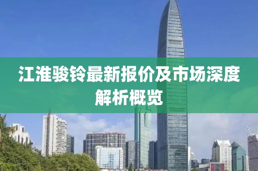 江淮駿鈴最新報價及市場深度解析概覽