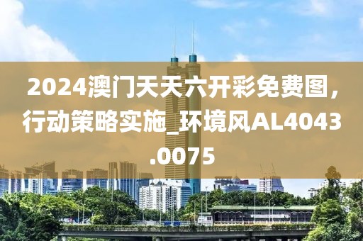 2024澳門天天六開彩免費圖，行動策略實施_環境風AL4043.0075