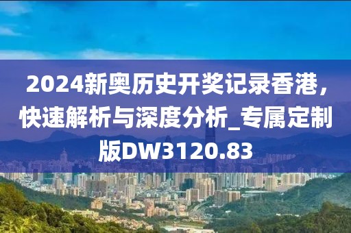 2024新奧歷史開獎記錄香港,快速解析與深度分析_專屬定制版DW3120.83